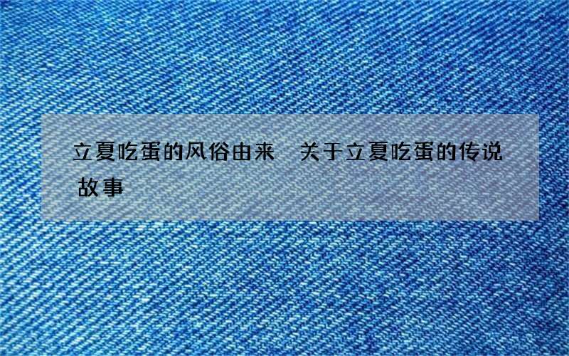 立夏吃蛋的风俗由来 关于立夏吃蛋的传说故事